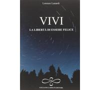 Vivi la libertà di essere felice - [Giuliano Ladolfi Editore]