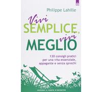 Vivi semplice, vivi meglio. 130 consigli pratici per una vita essenziale, appagante e senza sprechi