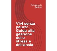 Vivi senza paura: Guida alla gestione dello stress e dell'ansia