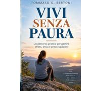 Vivi senza paura: Un percorso pratico per gestire stress, ansia e preoccupazioni