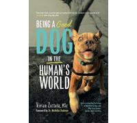 Being A (Good) Dog In The Human's World: Understanding the Psychology of Misbehaving Dogs and Why Yours Cowers, Growls and Bites