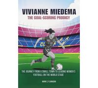 VIVIANNE MIEDEMA :The Goal-Scoring Prodigy: The Journey From a Small Town to Leading Women’s Football on the World Stage