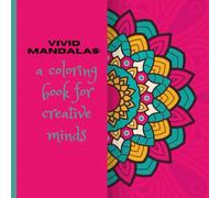 Vivid Mandalas: A Coloring Book for Creative Minds: A Mindfulness Journey Through Art and Pattern