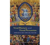 Vivid Rhetoric and Visual Persuasion: Ekphrasis in Early Christian Literature