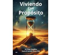 Viviendo con Propósito: Un Viaje Filosófico Hacia El Sentido De La Vida