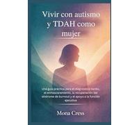 Vivir con autismo y TDAH como mujer: Una guía práctica para el diagnóstico tardío, el enmascaramiento, la recuperación del síndrome de burnout y el apoyo a la función ejecutiva