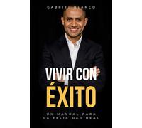 VIVIR CON ÉXITO: Un Manual Para La Felicidad Real