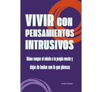 Vivir con pensamientos intrusivos: Cómo romper el miedo a tu propia mente y dejar de luchar con lo que piensas