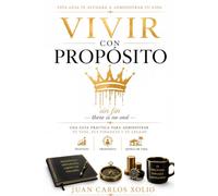 VIVIR CON PROPOSITO: UNA GUIA PRACTICA PARA DIRIGIR, TU VIDA, TUS FINANZAS Y TU LEGADO