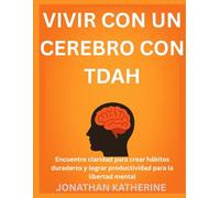 VIVIR CON UN CEREBRO CON TDAH: Encuentre claridad para crear hábitos duraderos y lograr productividad para la libertad mental