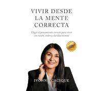 Vivir Desde la Mente Correcta: Elegir el pensamiento correcto para vivir con razón, orden y claridad mental