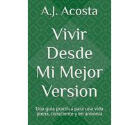 Vivir Desde mi Mejor Version: Una guia practica para una vida plena, consciente y en armonia