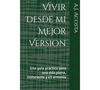 Vivir Desde mi Mejor Version: Una guia practica para una vida plena, consciente y en armonia
