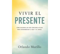 Vivir el Presente: Cómo desarrollar una conciencia plena para experimentar el aquí y el ahora: 2