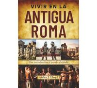 Vivir en la antigua Roma: Una introducción al pasado olvidado