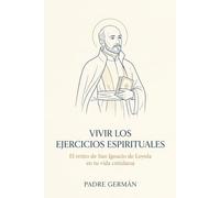 Vivir los Ejercicios Espirituales: El retiro de San Ignacio de Loyola en tu vida cotidiana