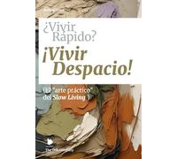 ¿Vivir Rápido? ¡Vivir Despacio!: (El "arte práctico" del Slow Living)