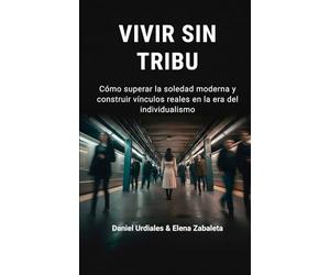 Vivir sin tribu: Cómo superar la soledad moderna y construir vínculos reales en la era del individualismo