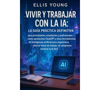 Vivir y trabajar con la IA: la guía práctica definitiva para principiantes, estudiantes y profesionales - cómo aprovechar ChatGPT y otras herramientas ... de trabajo,sin programar, dominar la IA fácil