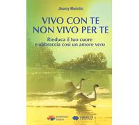 Vivo con te non vivo per te. Rieduca il tuo cuore e abbraccia così un amore vero