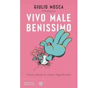 Vivo male benissimo. Come abitare le nostre imperfezioni
