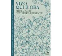 Vivo qui e ora. Fiori di Bach per vivere il presente