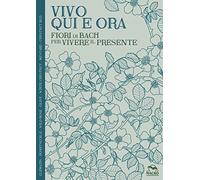 Vivo qui e ora. Fiori di Bach per vivere il presente