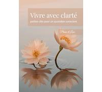 Vivre avec clarté: petites clés pour un quotidien conscient