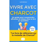 Vivre avec la Charcot / La SLA - Le Guide Complet: Le Témoignage Sincère et les Stratégies Concrètes de Louis pour Ne Plus Subir la Maladie