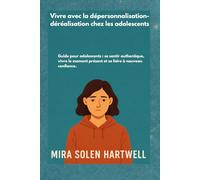 Vivre avec la dépersonnalisation-déréalisation chez les adolescents: Guide pour adolescents : se sentir authentique, vivre le moment présent et se faire à nouveau confiance.