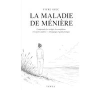 VIVRE AVEC LA MALADIE DE MÉNIÈRE: Comprendre les vertiges, les acouphènes et la perte auditive. Témoignage et guide pratique