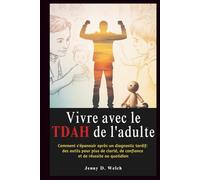 Vivre avec le TDAH de l'adulte: Comment s'épanouir après un diagnostic tardif : des outils pour plus de clarté, de confiance et de réussite au quotidien