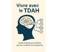 VIVRE AVEC LE TDAH: Guide pratique pour adultes, parents, conjoints et enseignants