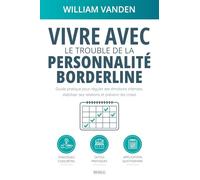 Vivre avec le trouble de la personnalité borderline: Guide pratique pour réguler ses émotions intenses, stabiliser ses relations et prévenir les crises