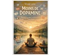 Vivre avec Moins de Dopamine : Retrouver le calme, la concentration et l’équilibre dans un monde surstimulé