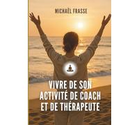 Vivre de son activité de coach et de thérapeute: Le guide pour vous faire connaître, vendre et bâtir votre business avec éthique
