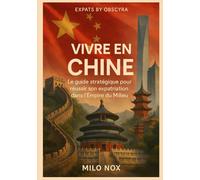 Vivre en Chine: Le guide stratégique pour réussir son expatriation dans l’Empire du Milieu