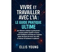 Vivre et travailler avec l’IA : le guide pratique ultime pour débutants, étudiants et professionnels - comment exploiter ChatGPT et d’autres outils ... de travail, sans coder, et maîtriser l’ AI