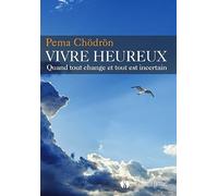Vivre heureux: Quand tout change et tout est incertain