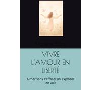 VIVRE L’AMOUR EN LIBERTÉ: Aimer sans s’effacer (ni exploser en vol)
