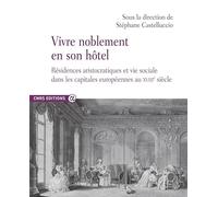 Vivre noblement en son hôtel: Résidences aristocratiques et vie sociale dans les capitales européennes au XVIIIe siècle