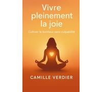 Vivre pleinement la joie: Cultiver le bonheur sans culpabilité