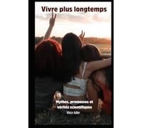 Vivre plus longtemps: Mythes, promesses et vérités scientifiques