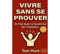 VIVRE SANS SE PROUVER: EN FINIR AVEC LE SYNDROME DE L'IMPOSTEUR