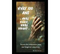 Vivre100 ans: Vivre vieux, vivre vivant Secrets des centenaires pour une longévité consciente
