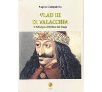 Vlad III di Valacchia. Il Principe e l'Ordine del Drago - Angela Campanella