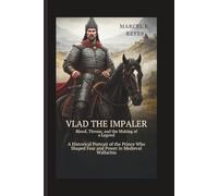 Vlad the Impaler: Blood, Throne, and the Making of a Legend: A Historical Portrait of the Prince Who Shaped Fear and Power in Medieval Wallachia
