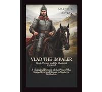 Vlad the Impaler: Blood, Throne, and the Making of a Legend: A Historical Portrait of the Prince Who Shaped Fear and Power in Medieval Wallachia