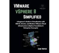 VMware VSphere 8 Simplified: A Beginner’s Guide to Virtualization with ESXi 8, vCenter, and Modern VMware Cloud Infrastructure (vSphere Foundation & Enterprise Concepts)