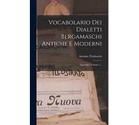 Vocabolario Dei Dialetti Bergamaschi Antiche E Moderni: Appendici, Volume 1...
